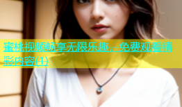 蜜桃视频畅享无限乐趣，免费观看精彩内容(1)
