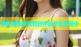 蜜桃网视频观看新体验尽在掌握中