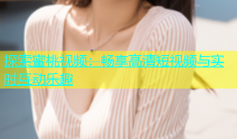 探索蜜桃视频：畅享高清短视频与实时互动乐趣