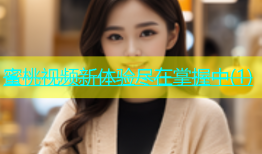 蜜桃视频新体验尽在掌握中(1)