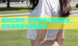 金秋红蜜桃：秋季甜蜜的美味选择，尽享高甜度与浓郁果香