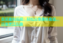 香菜蜜桃视频：轻松分享美味食谱，尽享烹饪乐趣