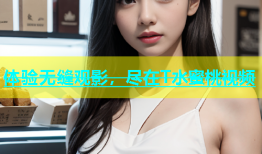 体验无缝观影，尽在T水蜜桃视频