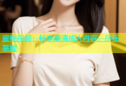 蜜桃视频：畅享高清成人内容，尽在掌握