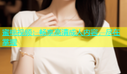 蜜桃视频：畅享高清成人内容，尽在掌握