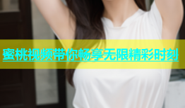 蜜桃视频带你畅享无限精彩时刻