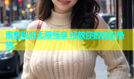 蜜桃视频无限畅享 释放你的观影热情