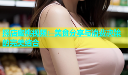 探店蜜桃视频：美食分享与消费决策的完美结合