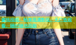 蜜桃视频：畅享高清影视，无广告观看，随时随地追剧