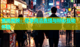 蜜桃视频：尽享高清直播与精彩互动体验