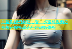 海量影视资源随心看，水蜜桃视频免费版让你畅享无广告观影体验