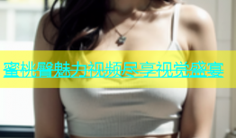 蜜桃臀魅力视频尽享视觉盛宴