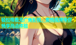轻松观看无广告影视，蜜桃视频带你畅享高清体验