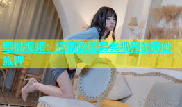 蜜桃视频：探索欧美另类视界的奇妙旅程