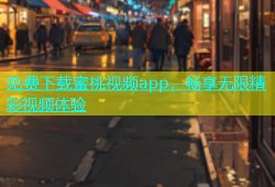 免费下载蜜桃视频app，畅享无限精彩视频体验
