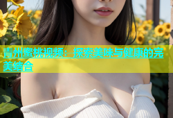 青州蜜桃视频：探索美味与健康的完美结合