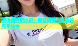 蜜桃视频奇遇记：探索甜蜜与激情的完美结合