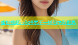 蜜桃视频带你探索不一样的精彩世界