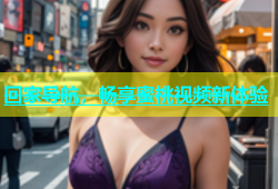 回家导航，畅享蜜桃视频新体验