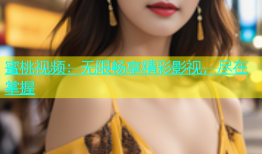蜜桃视频：无限畅享精彩影视，尽在掌握