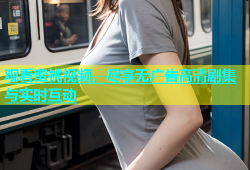 观看蜜桃视频，尽享无广告高清剧集与实时互动