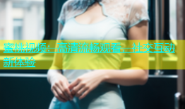 蜜桃视频：高清流畅观看，社交互动新体验