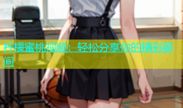 柠檬蜜桃视频：轻松分享你的精彩瞬间