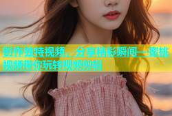 创作独特视频，分享精彩瞬间—蜜桃视频带你玩转视频剪辑