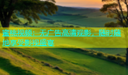 蜜桃视频：无广告高清观影，随时随地享受影视盛宴