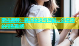蜜桃视频：轻松拍摄与剪辑，分享你的精彩瞬间