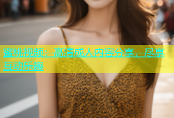 蜜桃视频：高清成人内容分享，尽享互动乐趣