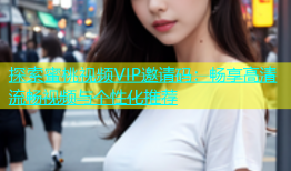 探索蜜桃视频VIP邀请码：畅享高清流畅视频与个性化推荐