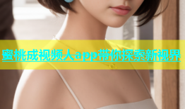 蜜桃成视频人app带你探索新视界