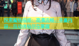 探索蜜桃视频：高清流畅，丰富内容，互动体验尽在掌握