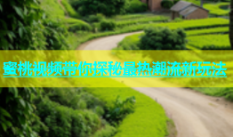 蜜桃视频带你探秘最热潮流新玩法
