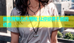 蜜桃臀魅力大揭秘 让你欲罢不能的诱惑