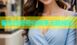 蜜桃视频带你畅享无限精彩