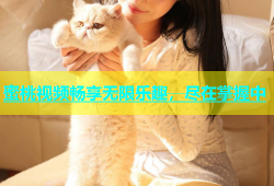 蜜桃视频畅享无限乐趣，尽在掌握中