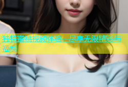 独特蜜桃视频体验，尽享无限精彩与福利