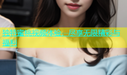 独特蜜桃视频体验，尽享无限精彩与福利