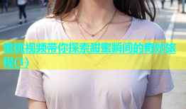 蜜桃视频带你探索甜蜜瞬间的奇妙旅程(1)