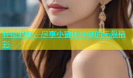 轻松追剧，尽享小蜜桃视频的无限精彩
