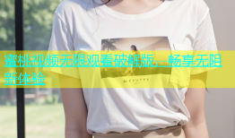 蜜桃视频无限观看破解版，畅享无阻新体验