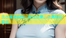 洗水蜜桃视频：轻松分享，尽享精彩瞬间