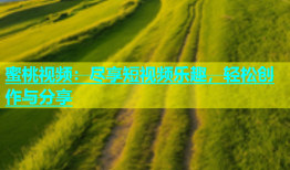 蜜桃视频：尽享短视频乐趣，轻松创作与分享