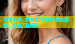 蜜桃视频：畅享多元内容与智能推荐，轻松下载体验