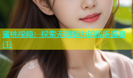 蜜桃视频：探索无限魅力的视听盛宴(1)