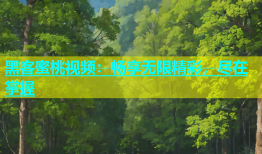 黑客蜜桃视频：畅享无限精彩，尽在掌握