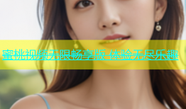蜜桃视频无限畅享版 体验无尽乐趣