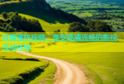 观看蜜桃视频，享受高清流畅的影视互动体验